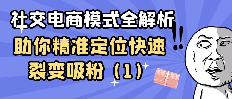 社交电商模式全解析：助你精准定位快速裂变吸粉（1）