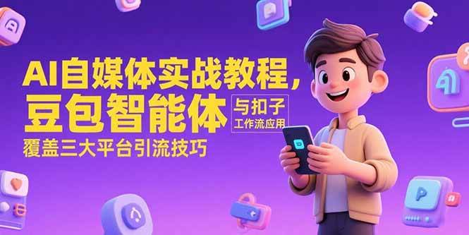 (7.3)AI自媒体实战教程，豆包智能体与扣子工作流应用，覆盖三大平台引流技巧