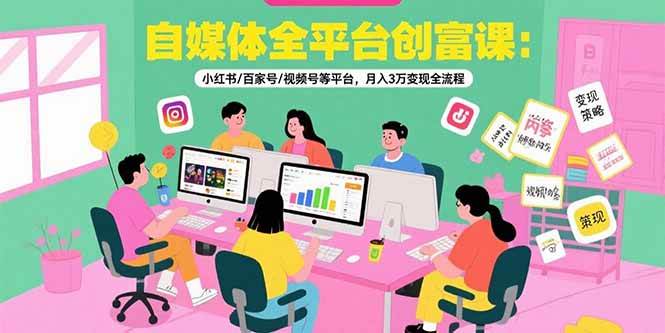 (7.26)自媒体全平台创富课：小红书/百家号/视频号等平台，月入3万变现全流程