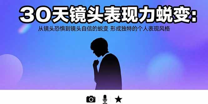(8.12)30天镜头表现力蜕变：从镜头恐惧到镜头自信的蜕变 形成独特的个人表现风格